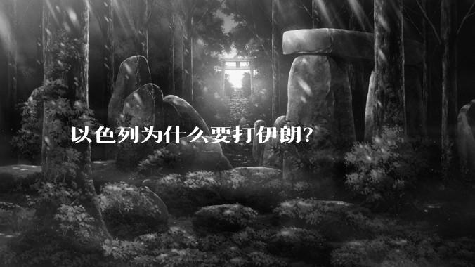 以色列为什么要打伊朗？